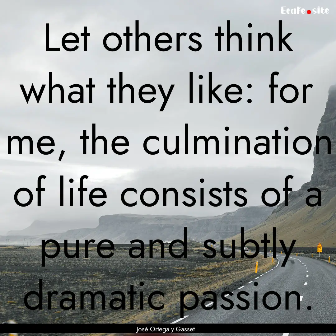 Let others think what they like: for me,.... : Quote by José Ortega y Gasset