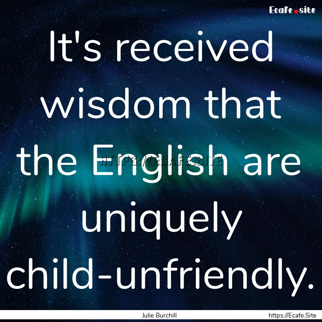 It's received wisdom that the English are.... : Quote by Julie Burchill