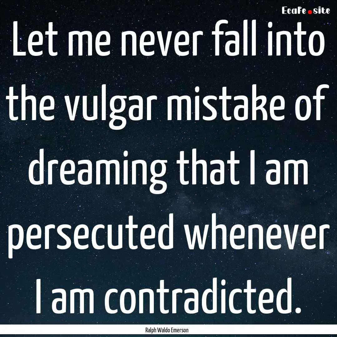 Let me never fall into the vulgar mistake.... : Quote by Ralph Waldo Emerson