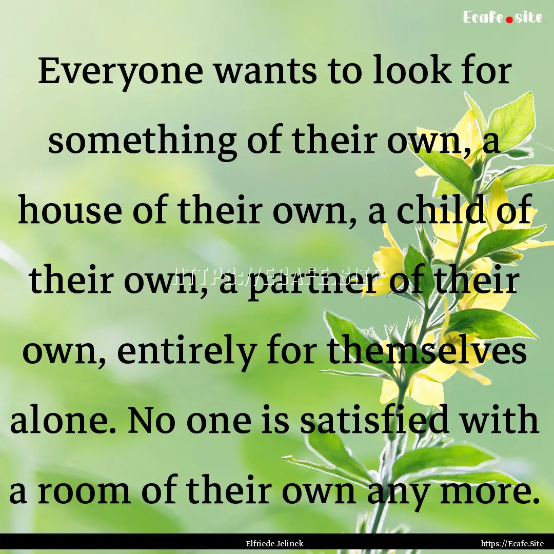 Everyone wants to look for something of their.... : Quote by Elfriede Jelinek