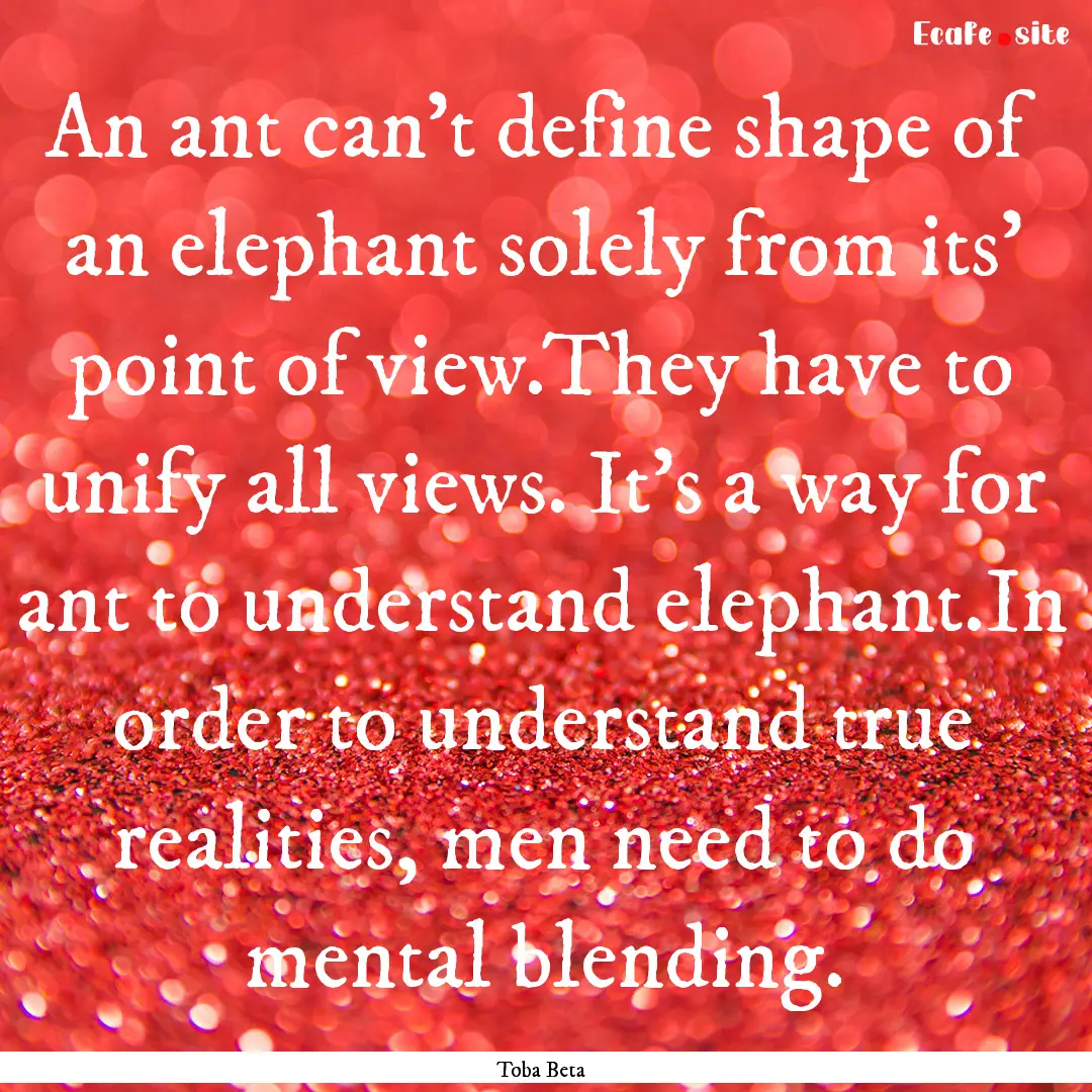 An ant can't define shape of an elephant.... : Quote by Toba Beta