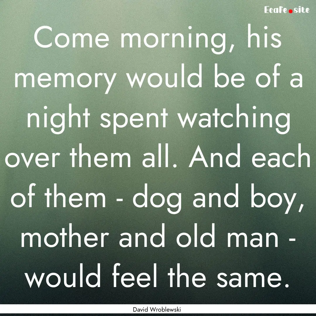 Come morning, his memory would be of a night.... : Quote by David Wroblewski