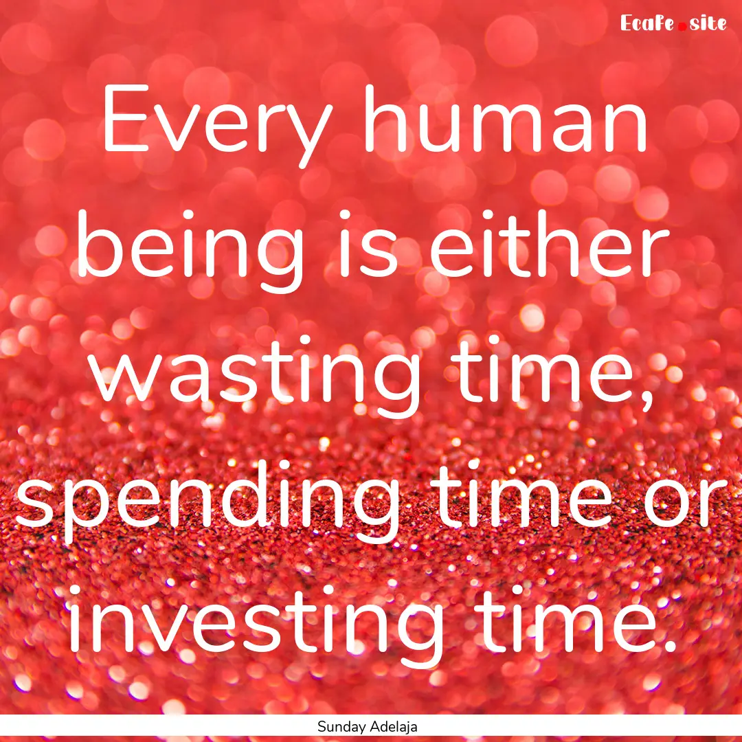 Every human being is either wasting time,.... : Quote by Sunday Adelaja