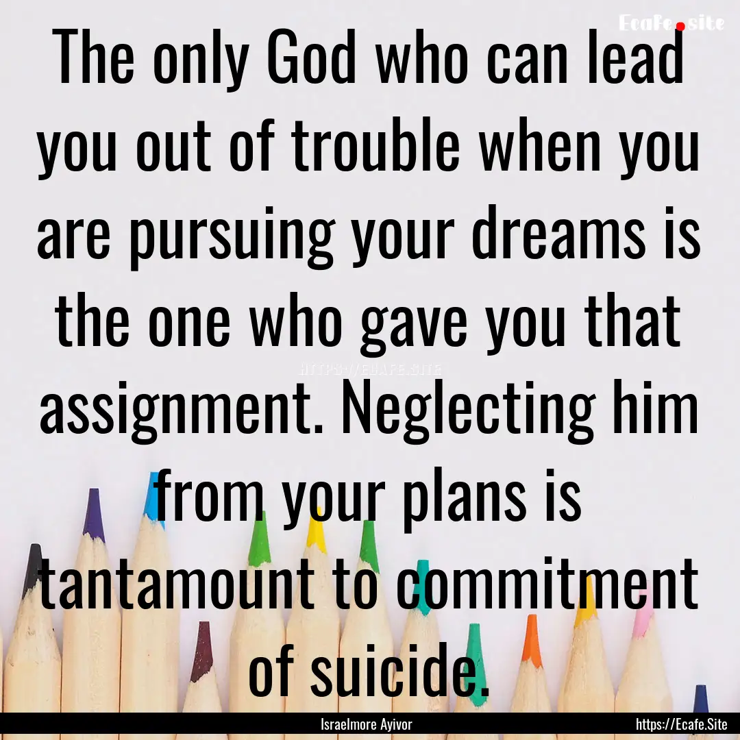 The only God who can lead you out of trouble.... : Quote by Israelmore Ayivor