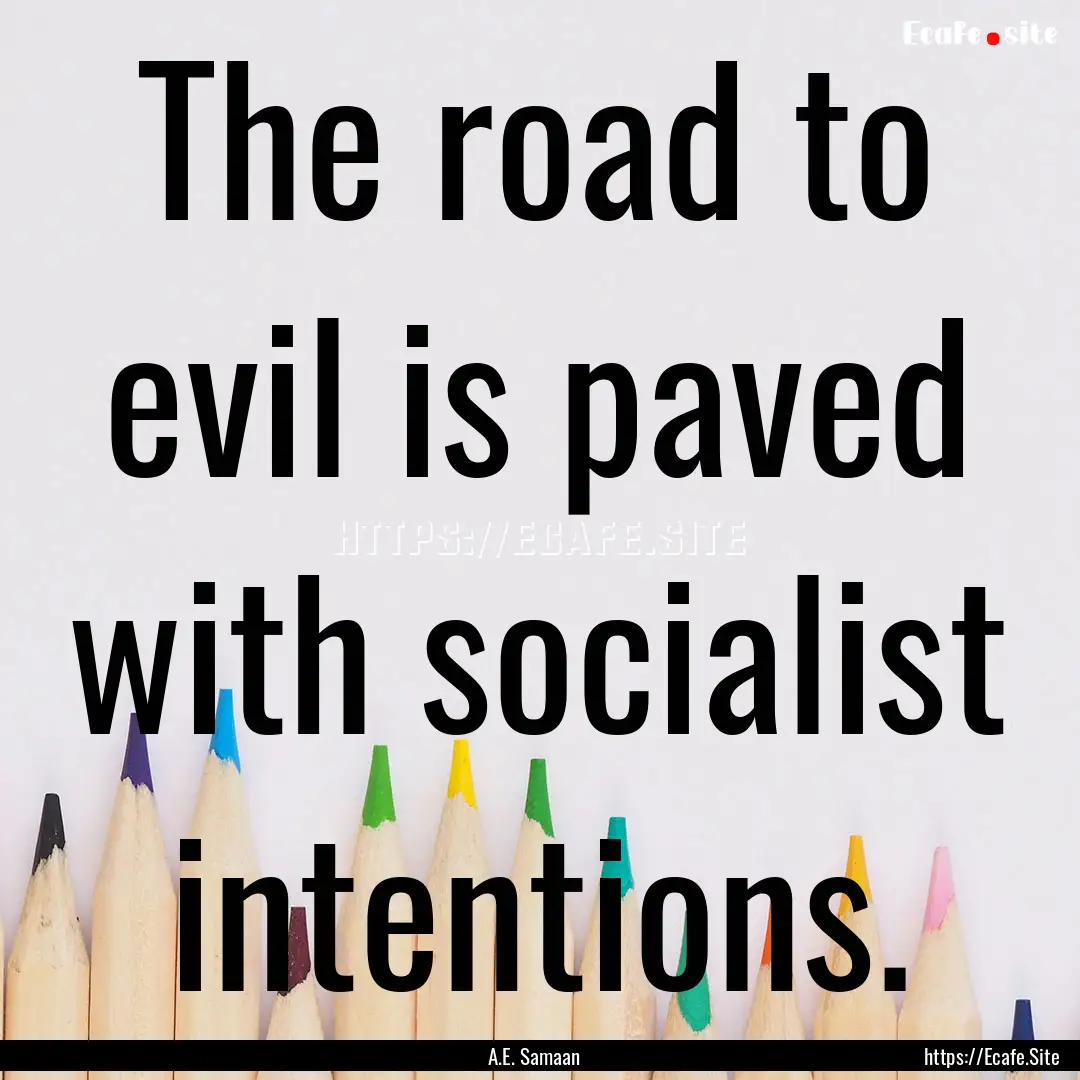 The road to evil is paved with socialist.... : Quote by A.E. Samaan