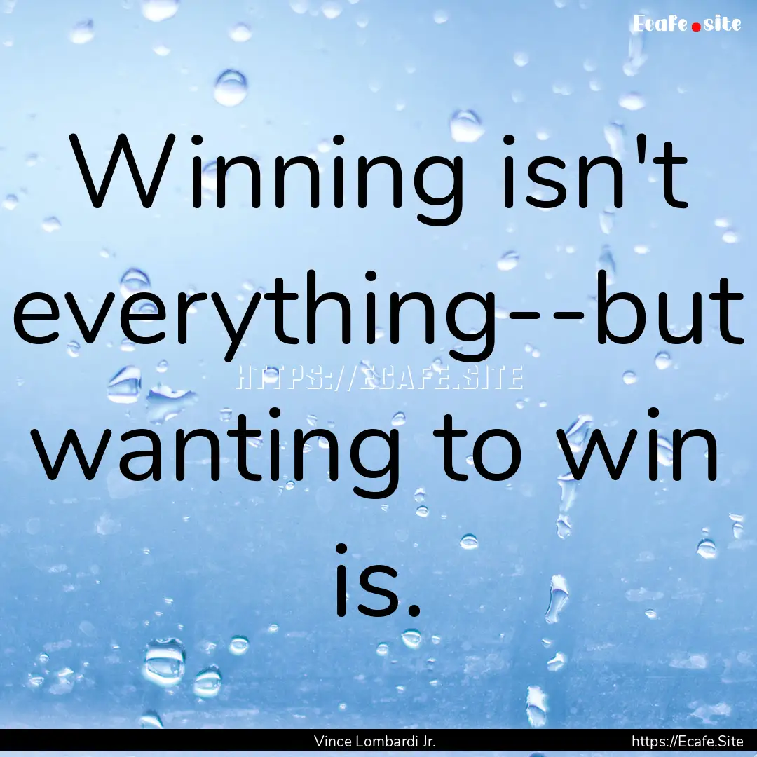 Winning isn't everything--but wanting to.... : Quote by Vince Lombardi Jr.