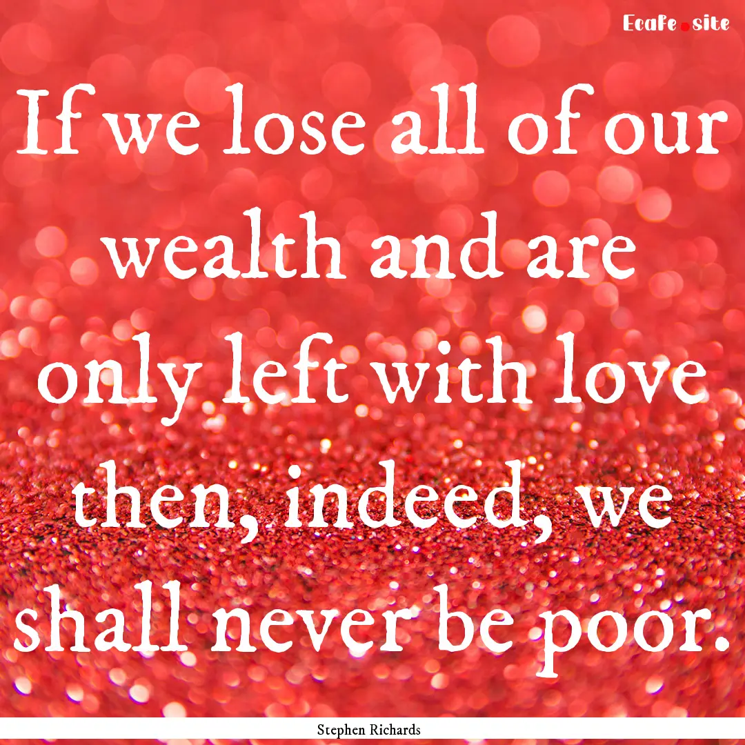 If we lose all of our wealth and are only.... : Quote by Stephen Richards