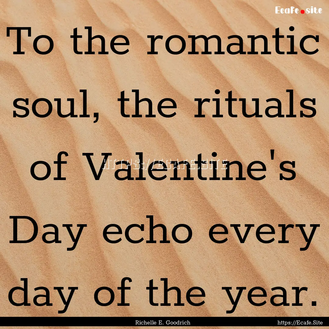 To the romantic soul, the rituals of Valentine's.... : Quote by Richelle E. Goodrich