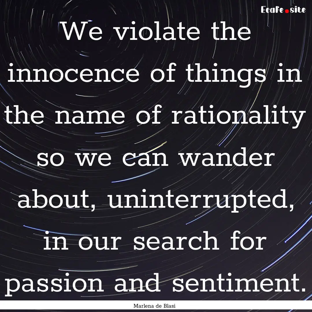 We violate the innocence of things in the.... : Quote by Marlena de Blasi