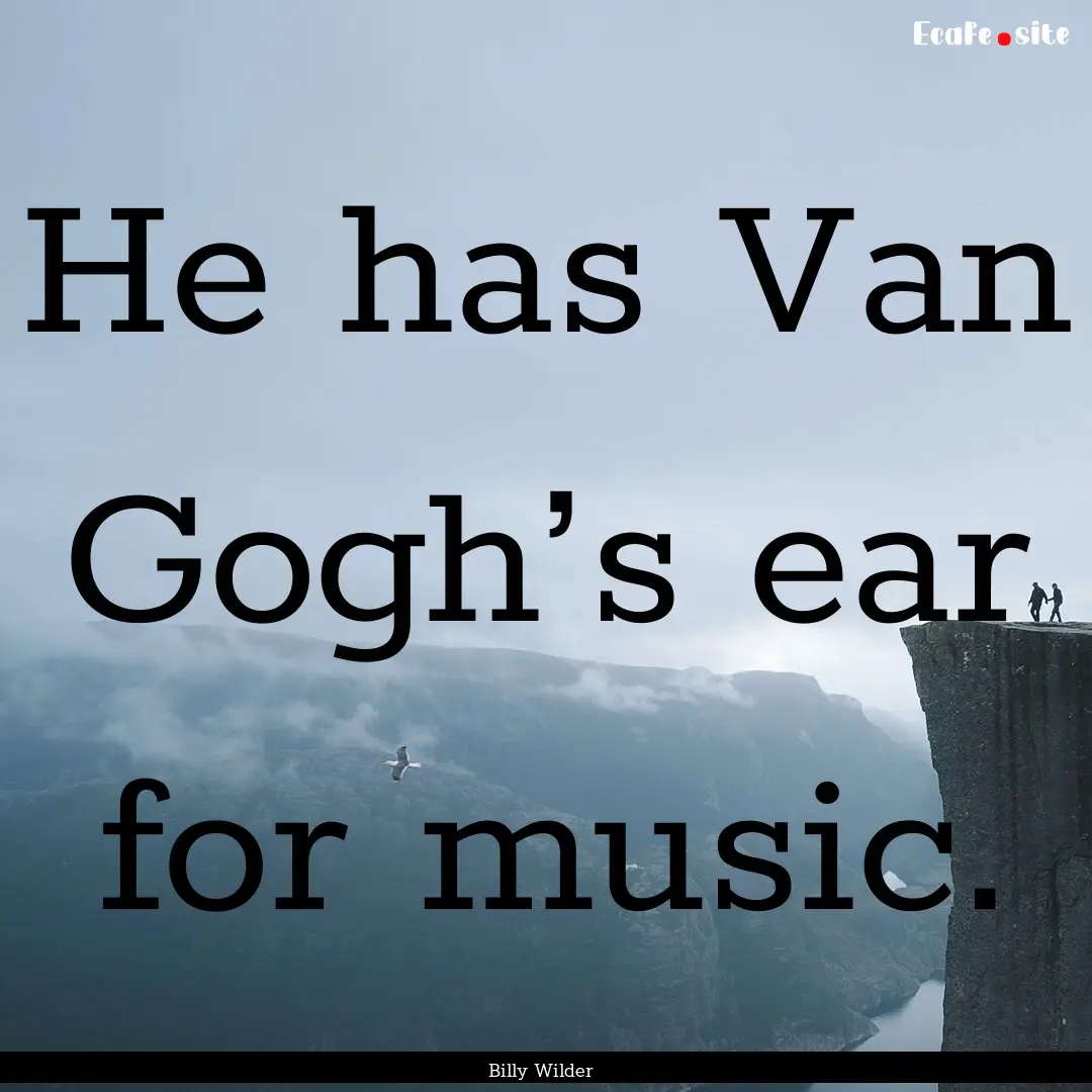 He has Van Gogh’s ear for music. : Quote by Billy Wilder