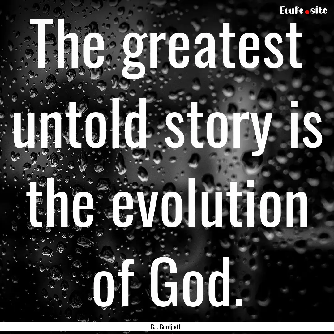 The greatest untold story is the evolution.... : Quote by G.I. Gurdjieff