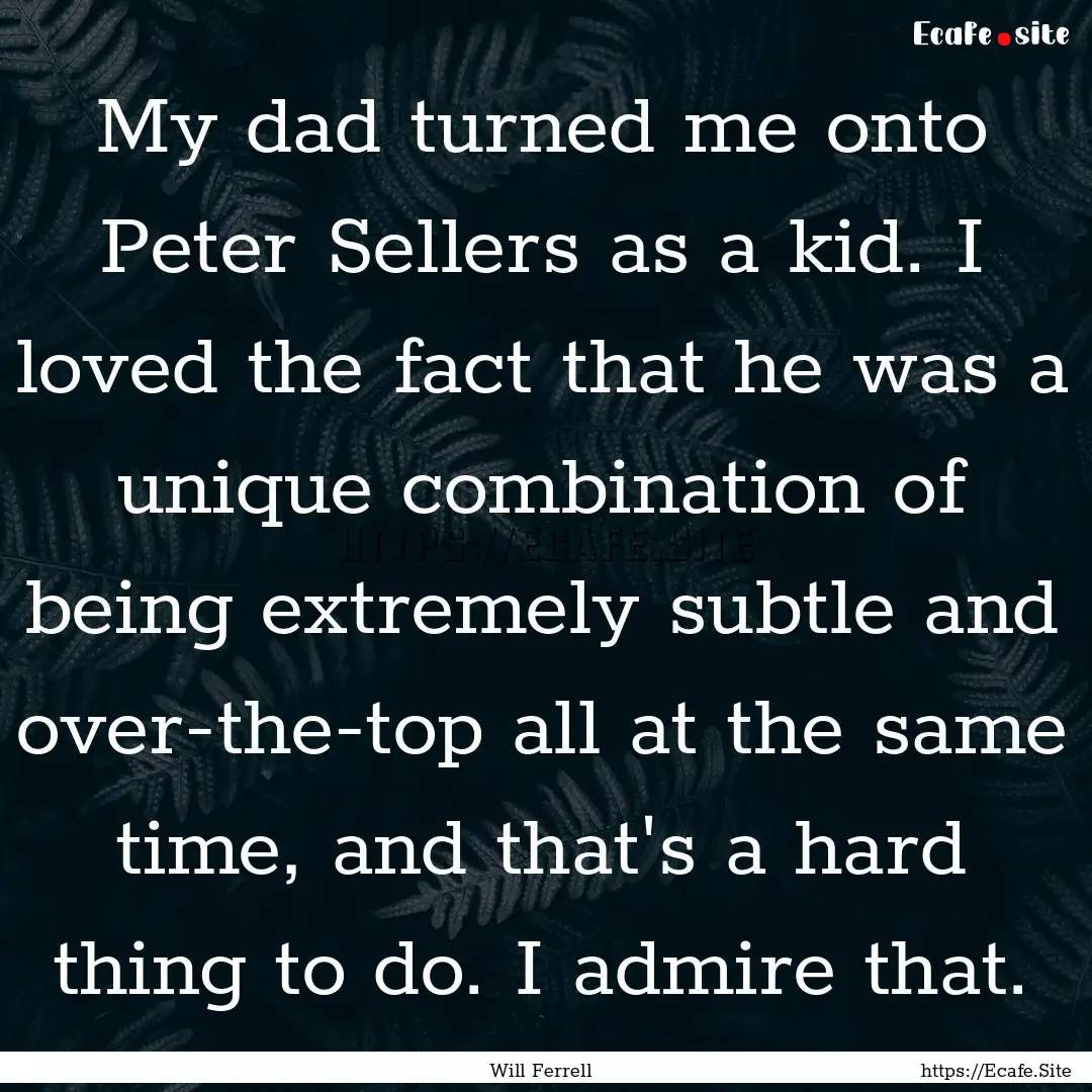 My dad turned me onto Peter Sellers as a.... : Quote by Will Ferrell