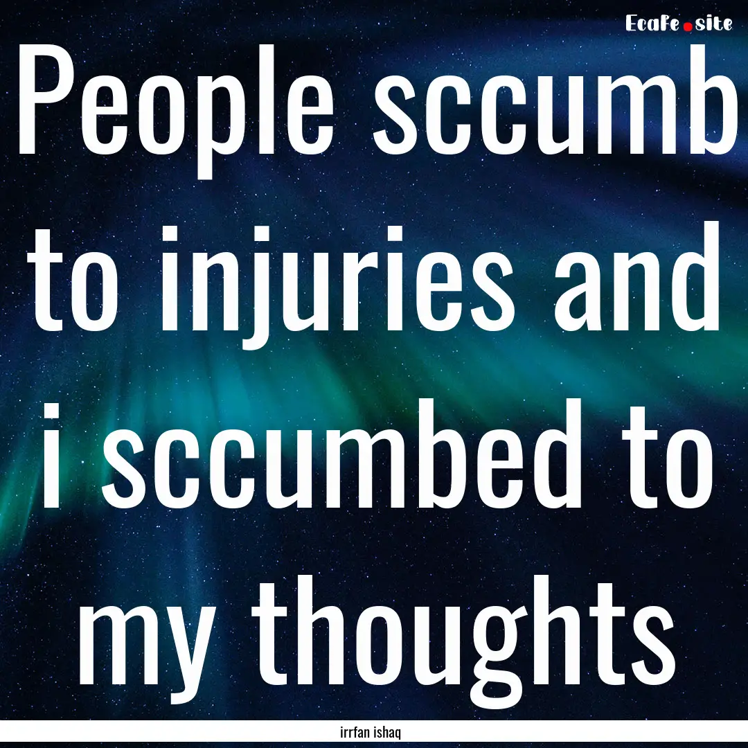 People sccumb to injuries and i sccumbed.... : Quote by irrfan ishaq