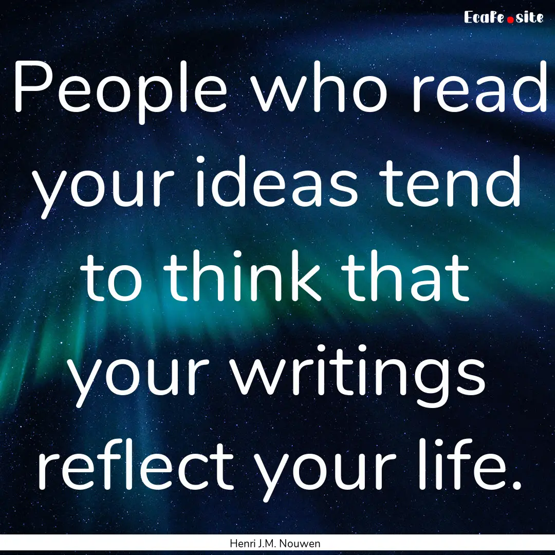 People who read your ideas tend to think.... : Quote by Henri J.M. Nouwen