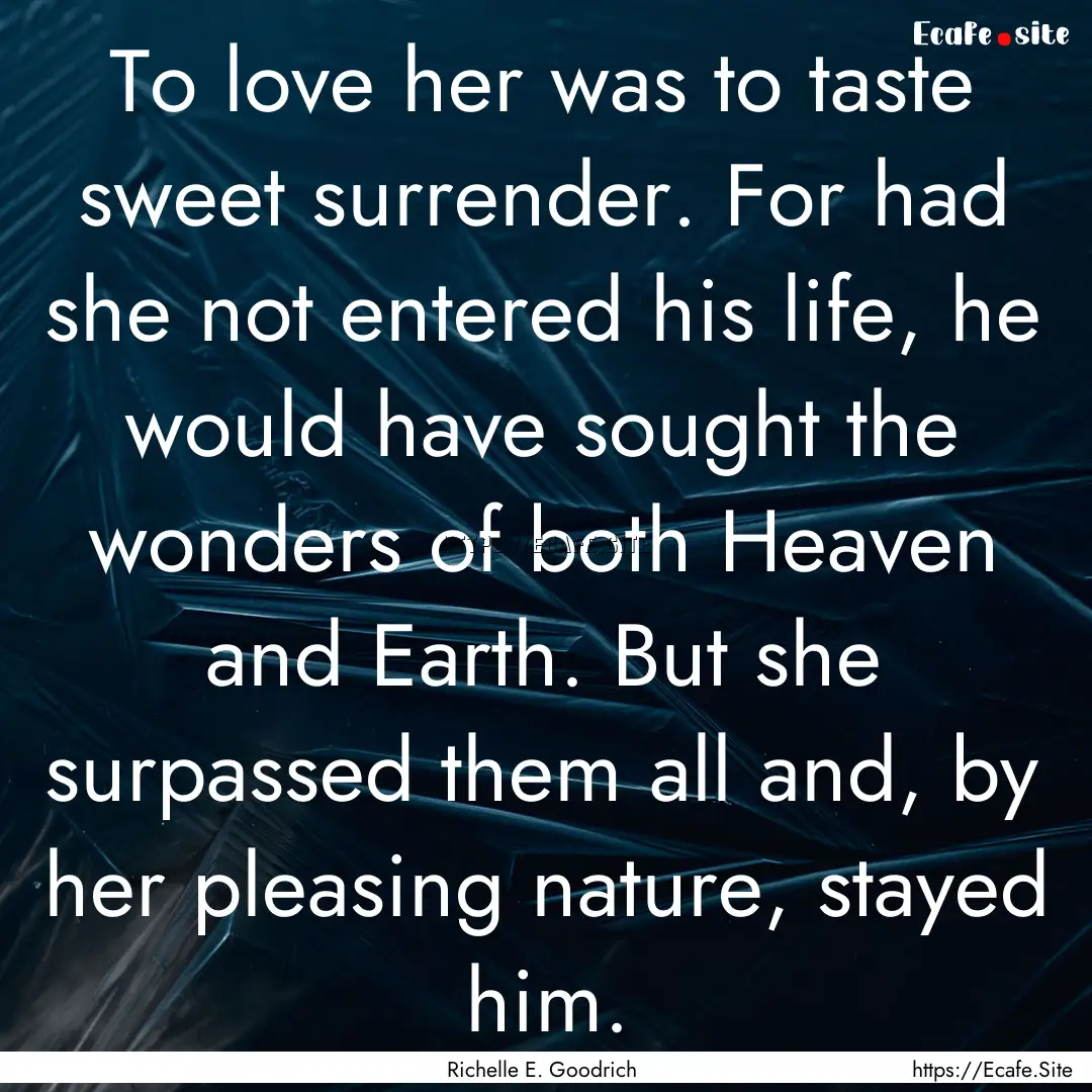 To love her was to taste sweet surrender..... : Quote by Richelle E. Goodrich