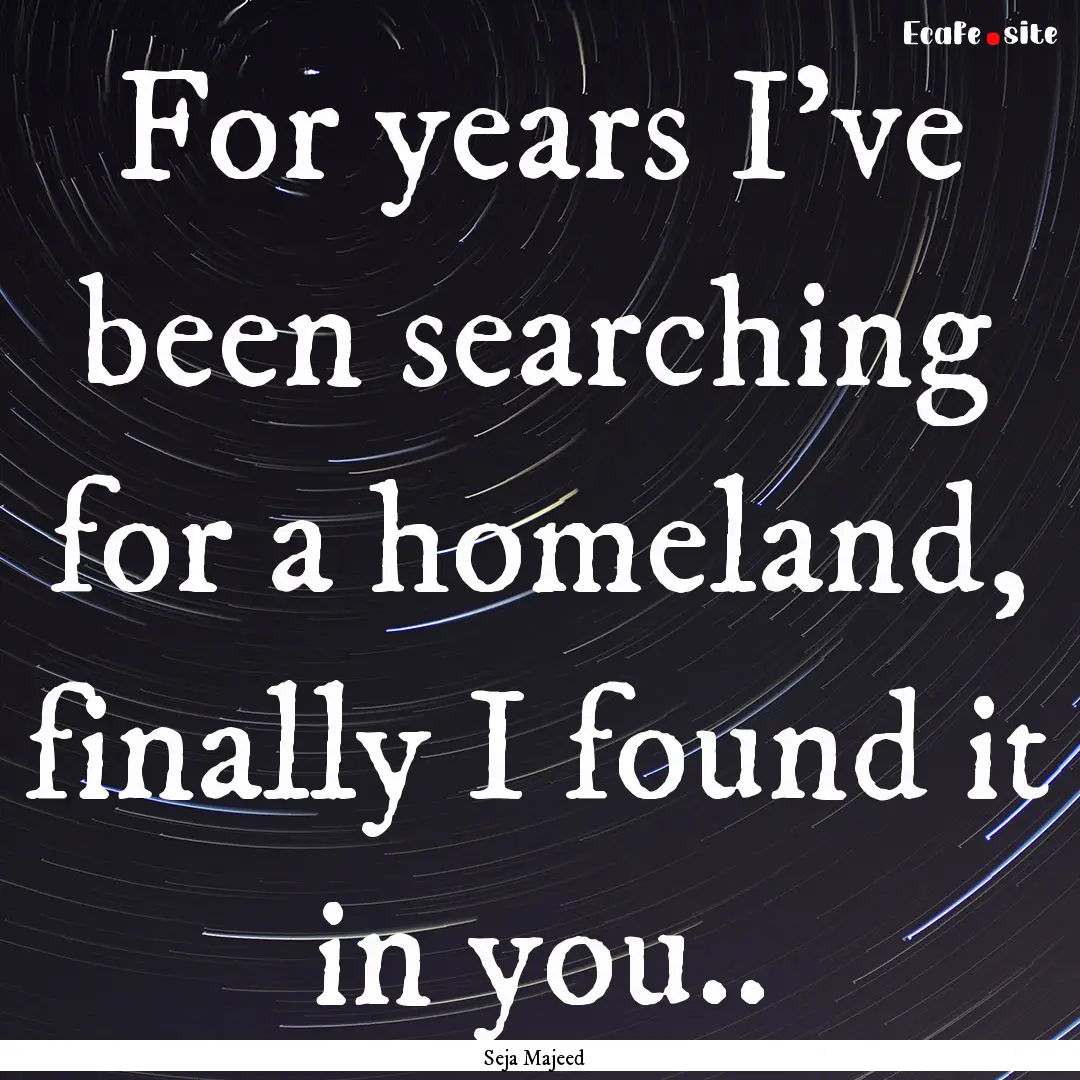 For years I've been searching for a homeland,.... : Quote by Seja Majeed