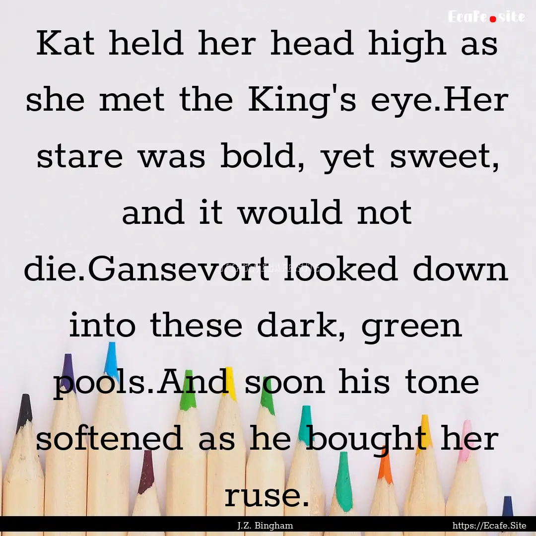 Kat held her head high as she met the King's.... : Quote by J.Z. Bingham