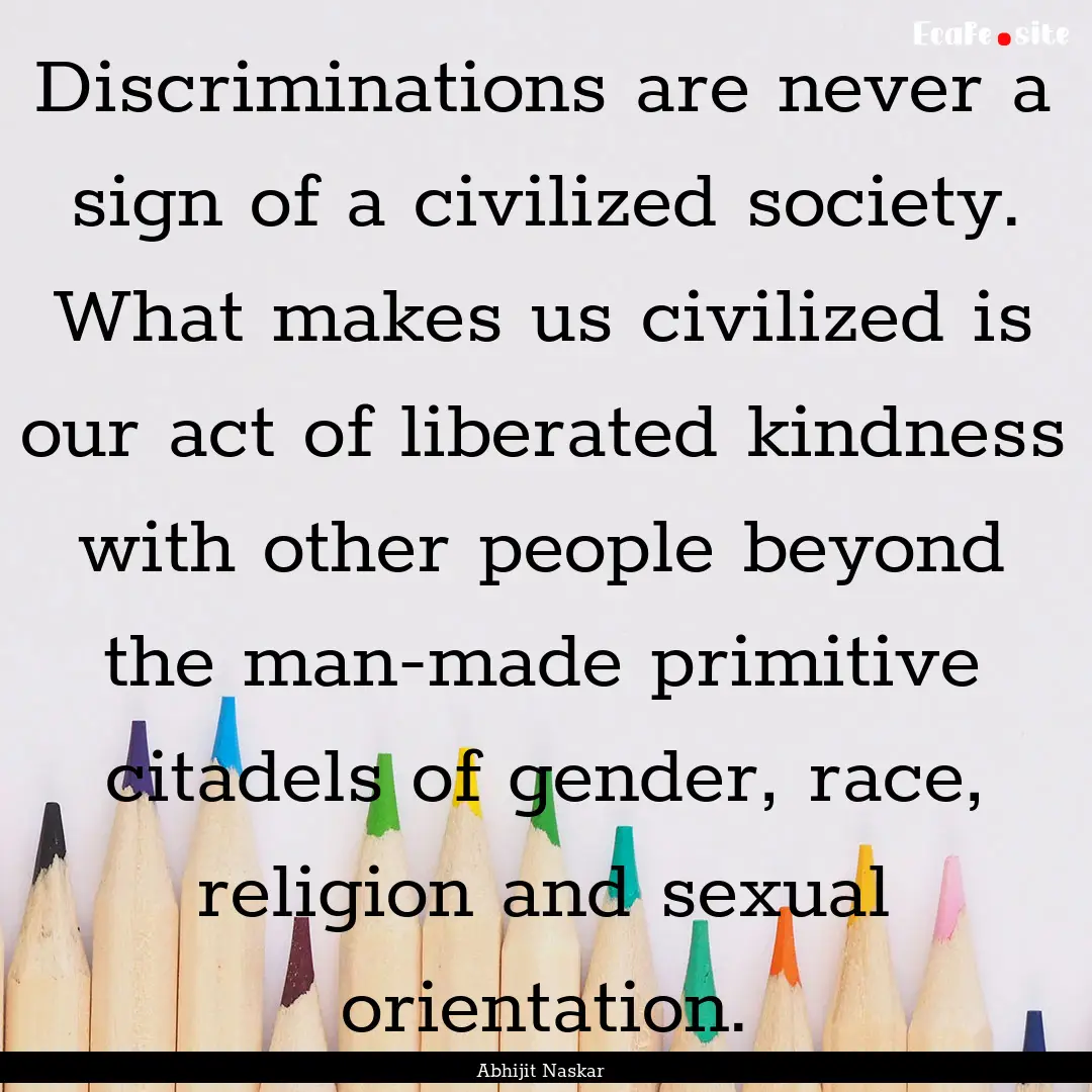 Discriminations are never a sign of a civilized.... : Quote by Abhijit Naskar