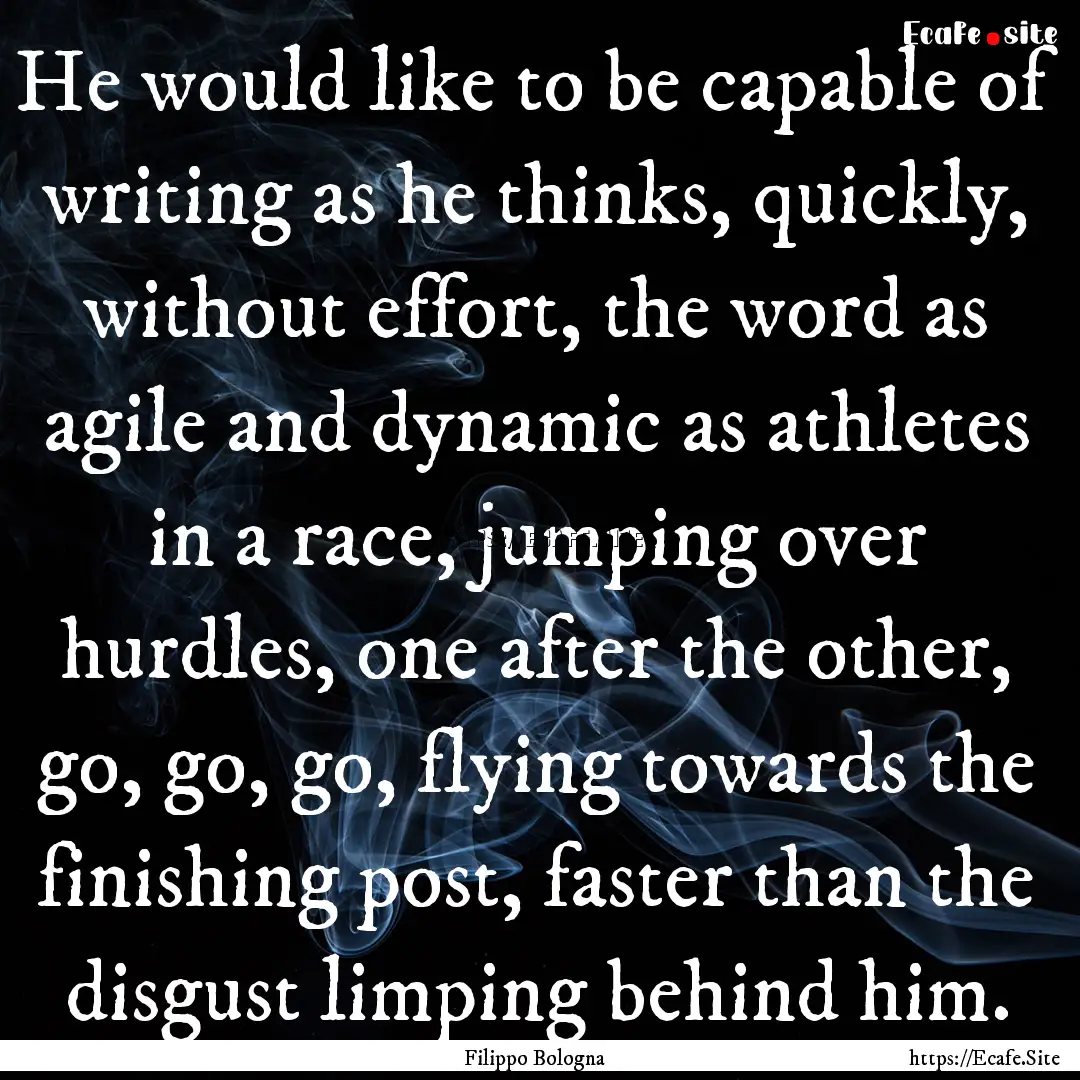 He would like to be capable of writing as.... : Quote by Filippo Bologna