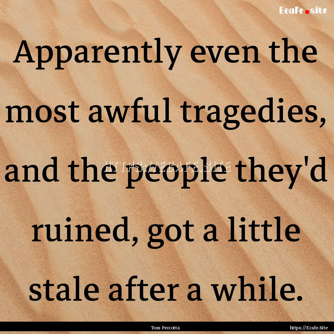 Apparently even the most awful tragedies,.... : Quote by Tom Perrotta