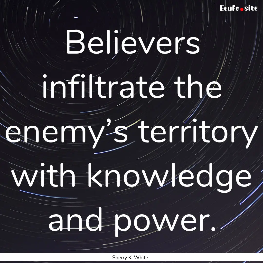 Believers infiltrate the enemy’s territory.... : Quote by Sherry K. White