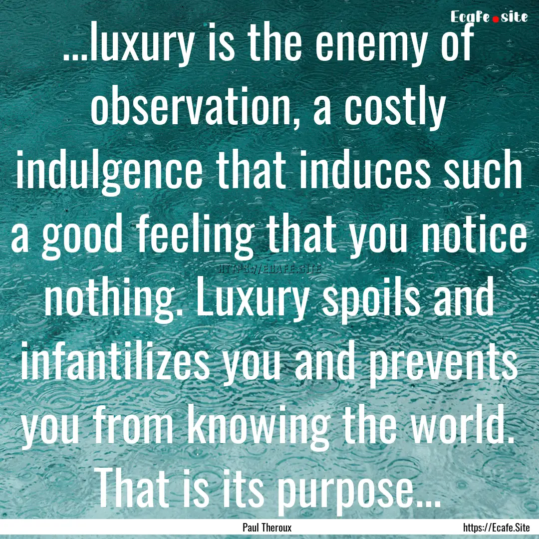 ...luxury is the enemy of observation, a.... : Quote by Paul Theroux