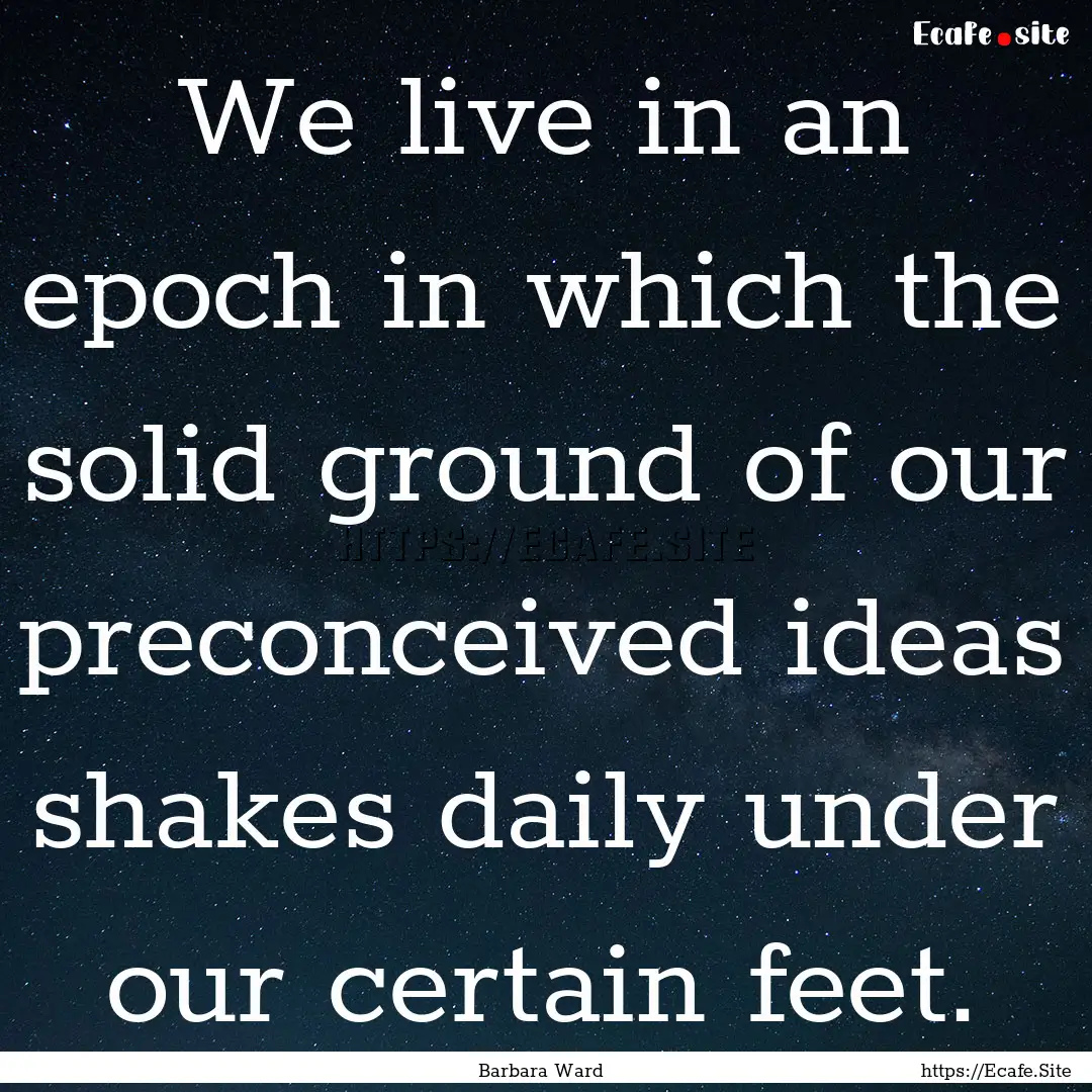 We live in an epoch in which the solid ground.... : Quote by Barbara Ward