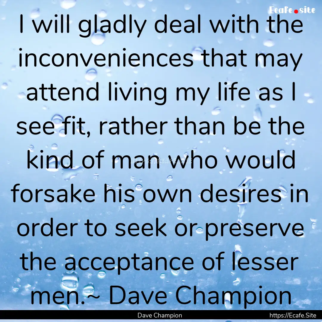 I will gladly deal with the inconveniences.... : Quote by Dave Champion