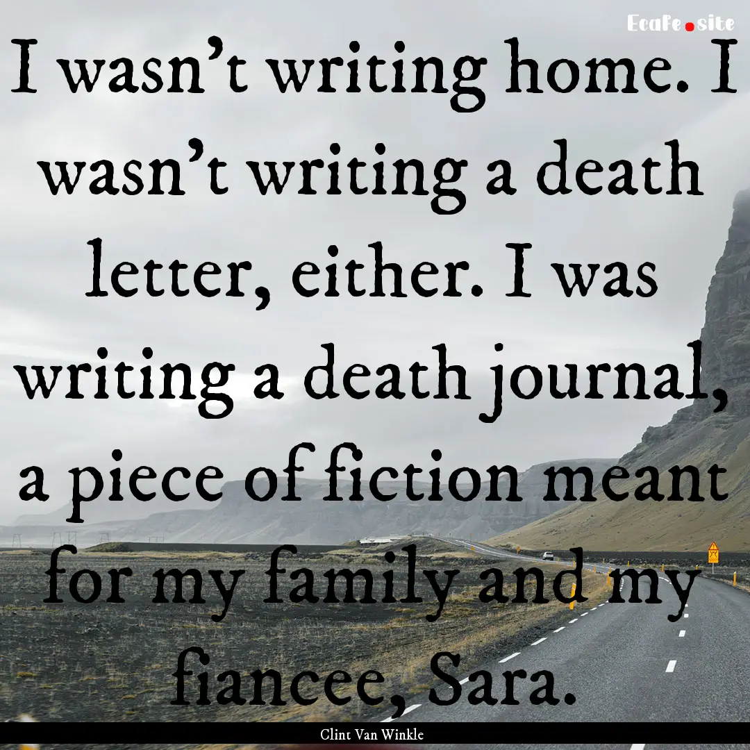 I wasn't writing home. I wasn't writing a.... : Quote by Clint Van Winkle