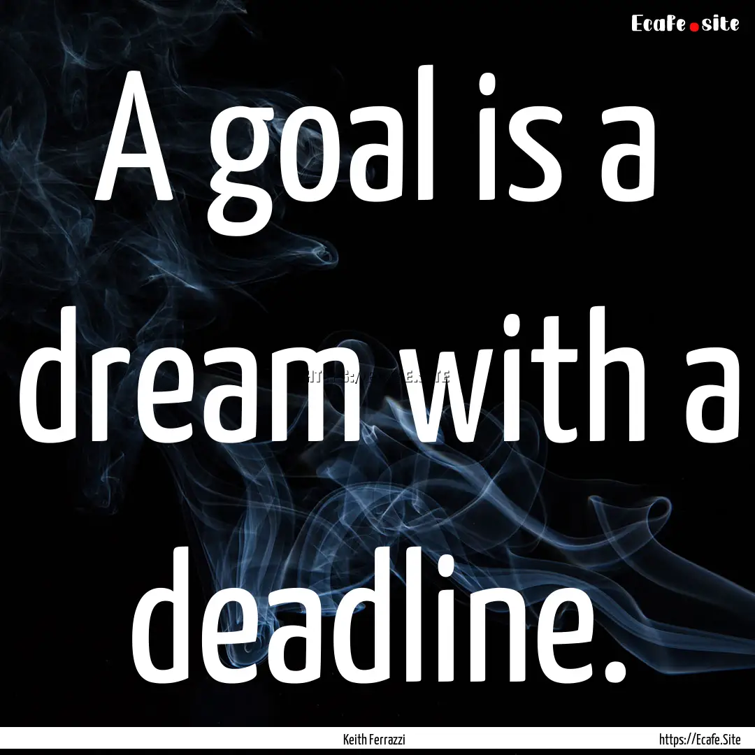 A goal is a dream with a deadline. : Quote by Keith Ferrazzi