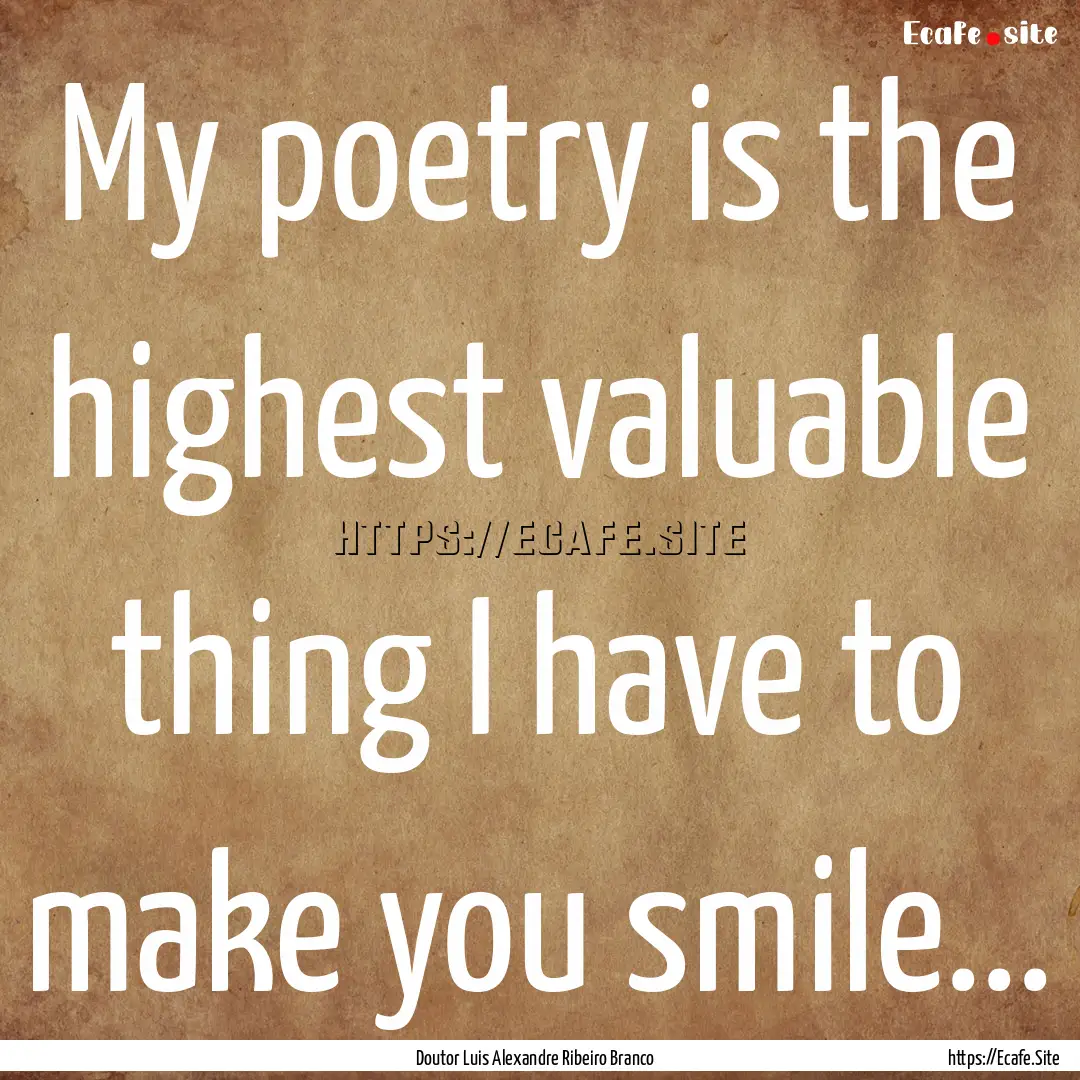 My poetry is the highest valuable thing I.... : Quote by Doutor Luis Alexandre Ribeiro Branco