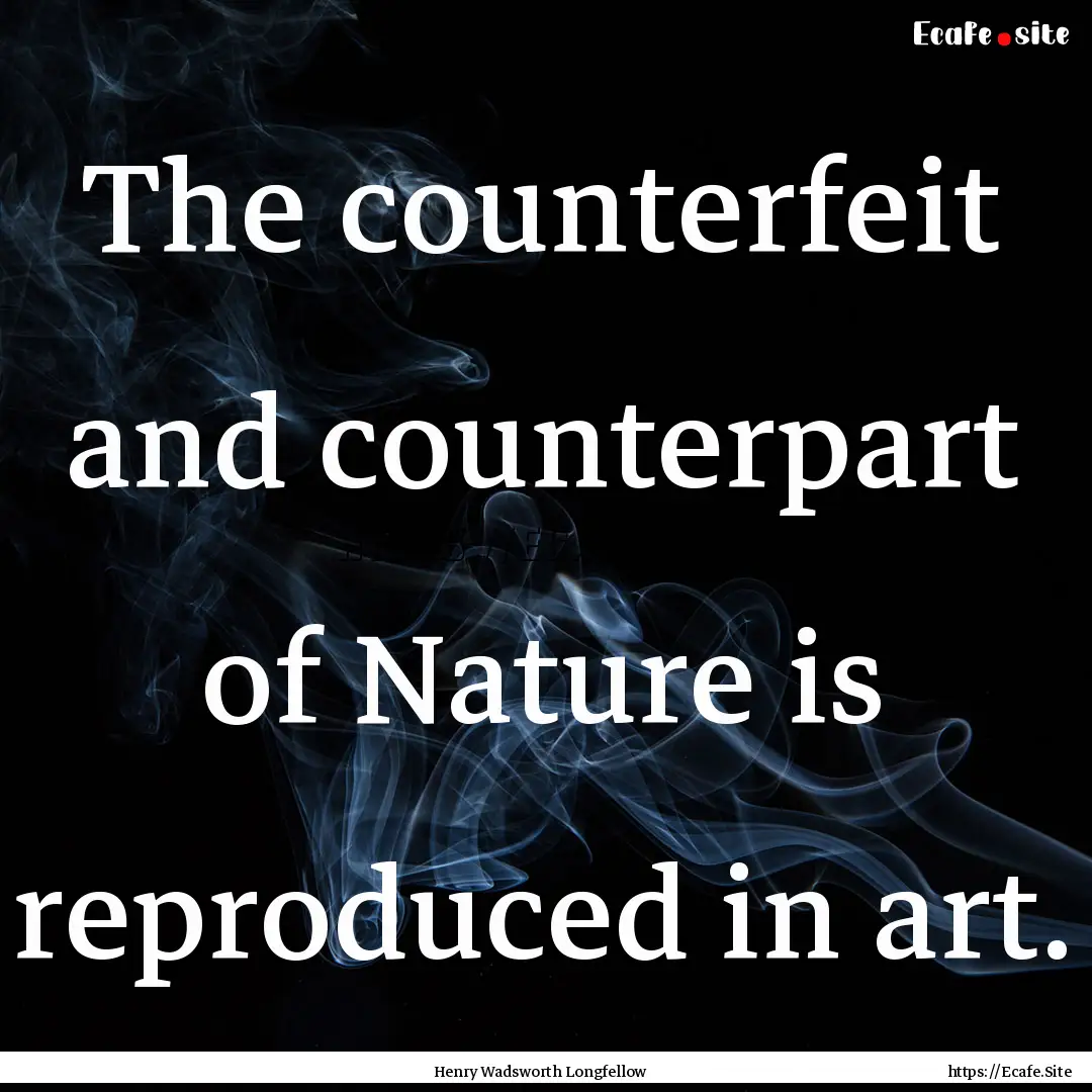 The counterfeit and counterpart of Nature.... : Quote by Henry Wadsworth Longfellow