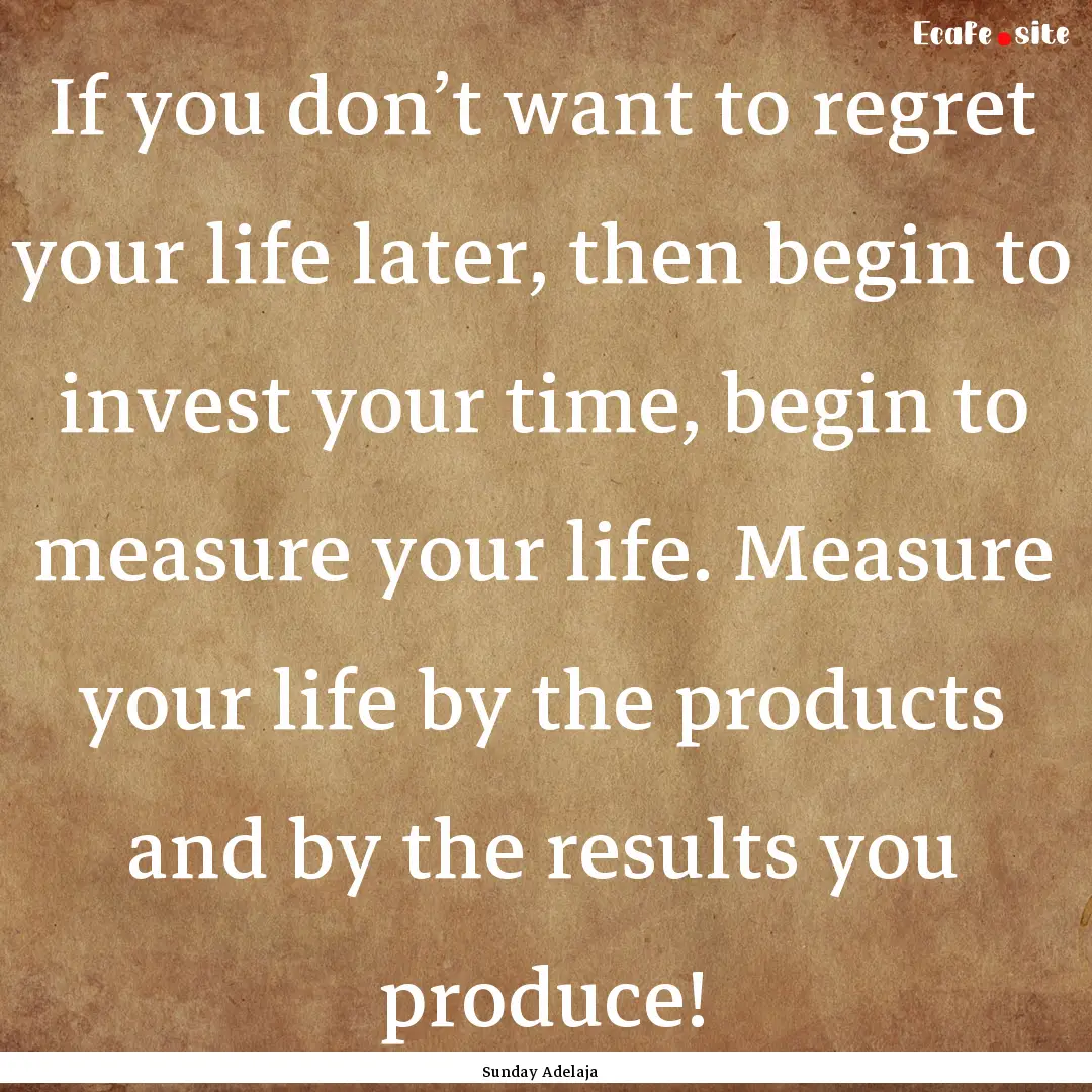 If you don’t want to regret your life later,.... : Quote by Sunday Adelaja