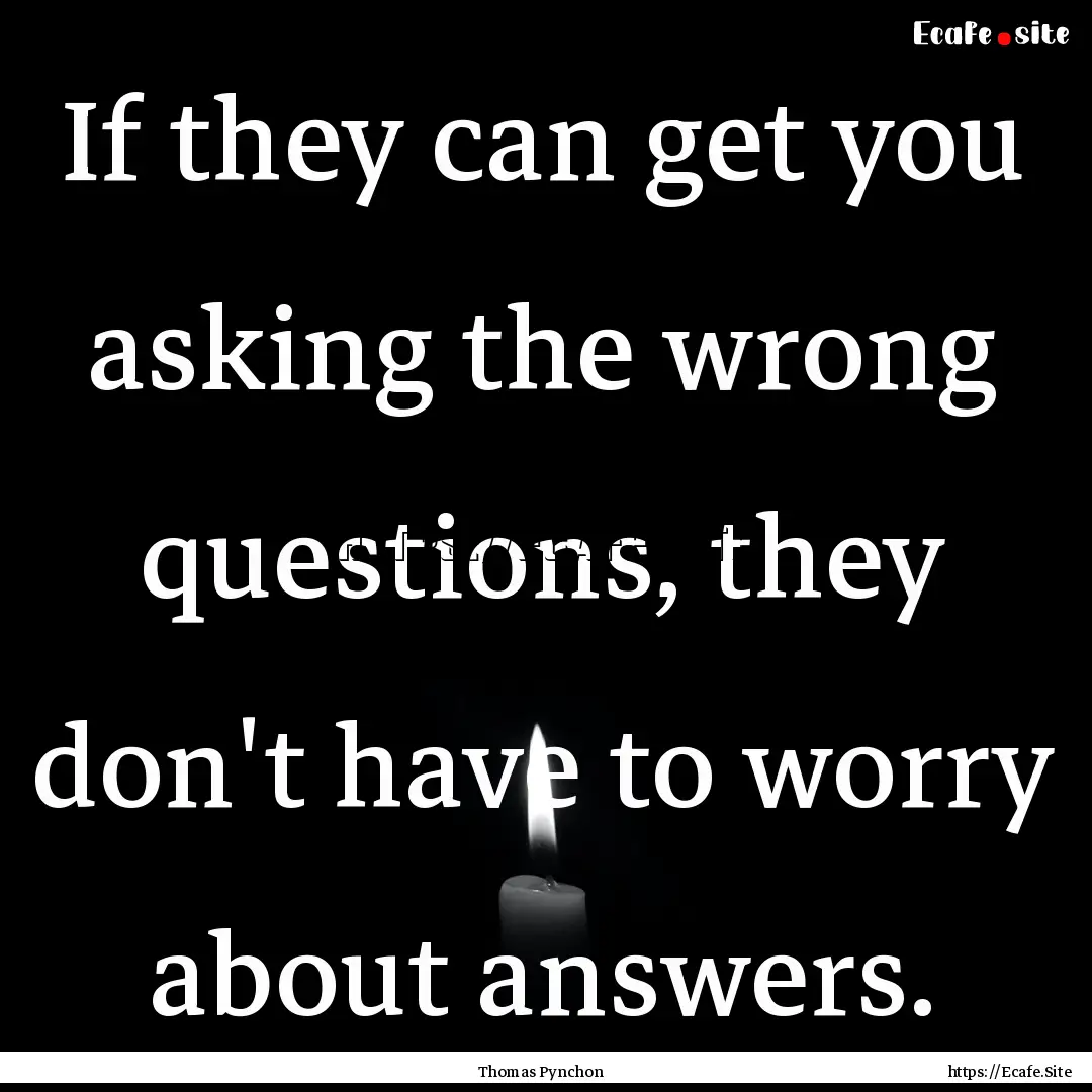 If they can get you asking the wrong questions,.... : Quote by Thomas Pynchon