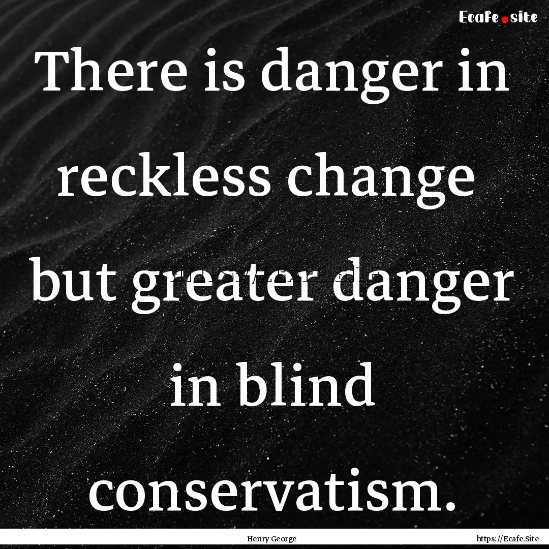 There is danger in reckless change but greater.... : Quote by Henry George