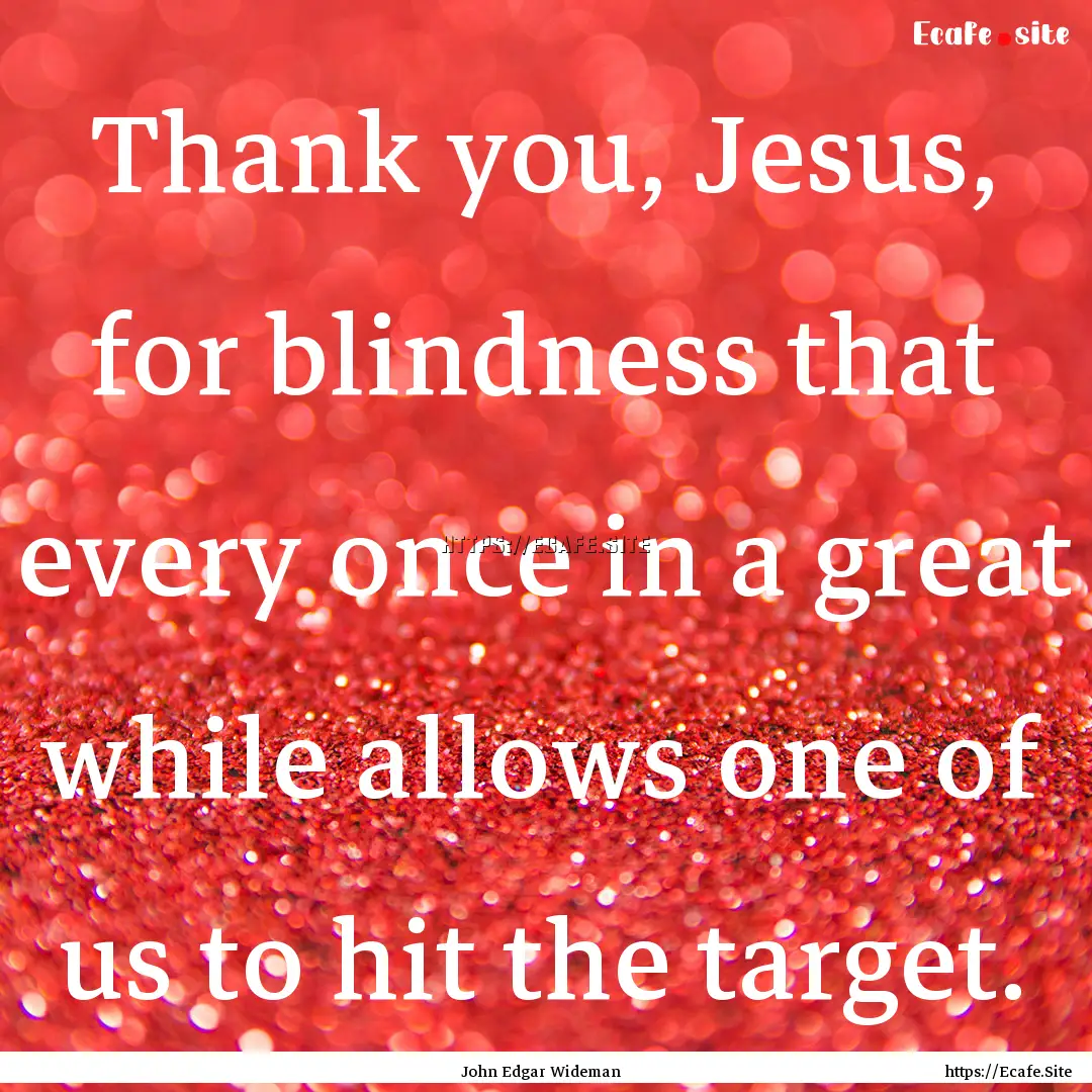 Thank you, Jesus, for blindness that every.... : Quote by John Edgar Wideman