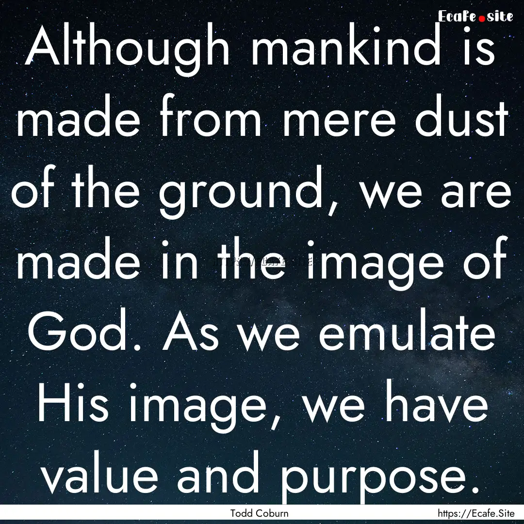 Although mankind is made from mere dust of.... : Quote by Todd Coburn