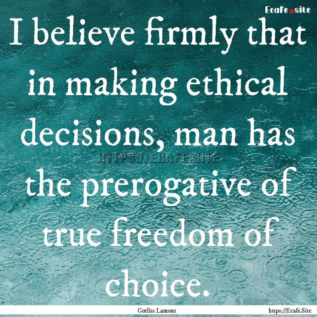 I believe firmly that in making ethical decisions,.... : Quote by Corliss Lamont