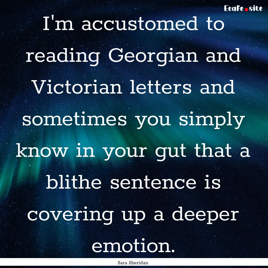 I'm accustomed to reading Georgian and Victorian.... : Quote by Sara Sheridan