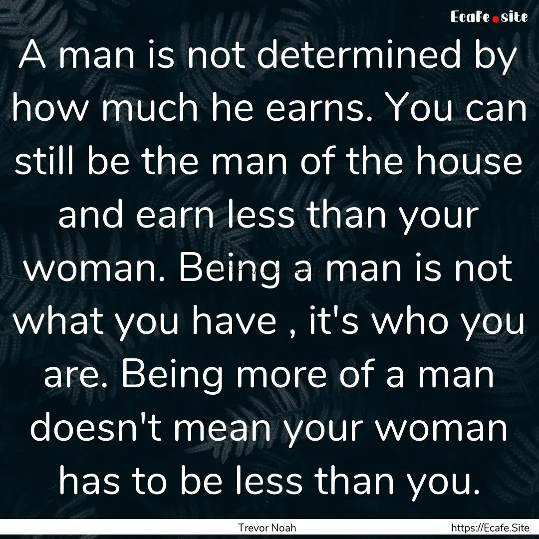 A man is not determined by how much he earns..... : Quote by Trevor Noah