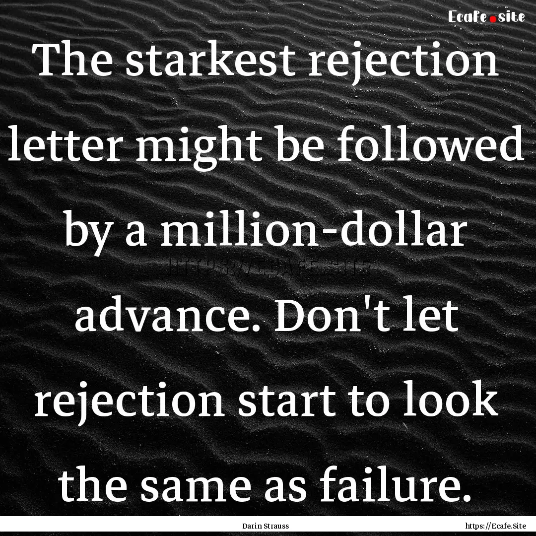 The starkest rejection letter might be followed.... : Quote by Darin Strauss