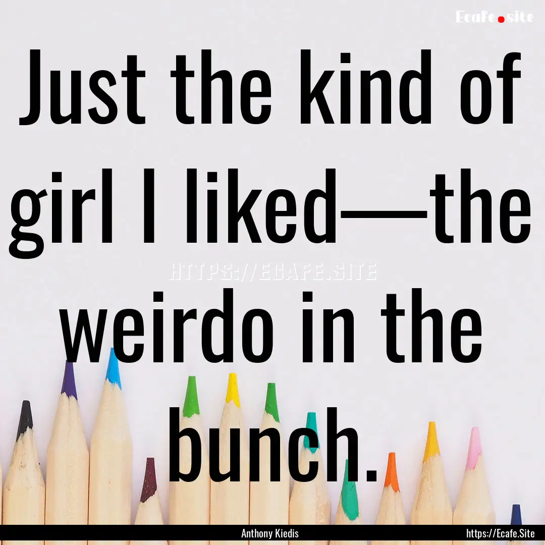 Just the kind of girl I liked—the weirdo.... : Quote by Anthony Kiedis