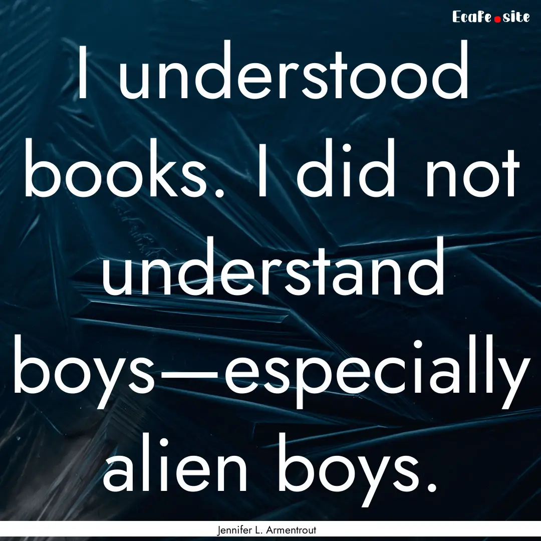 I understood books. I did not understand.... : Quote by Jennifer L. Armentrout