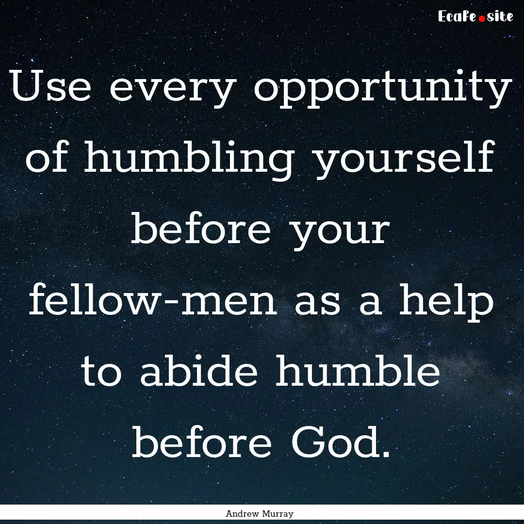 Use every opportunity of humbling yourself.... : Quote by Andrew Murray