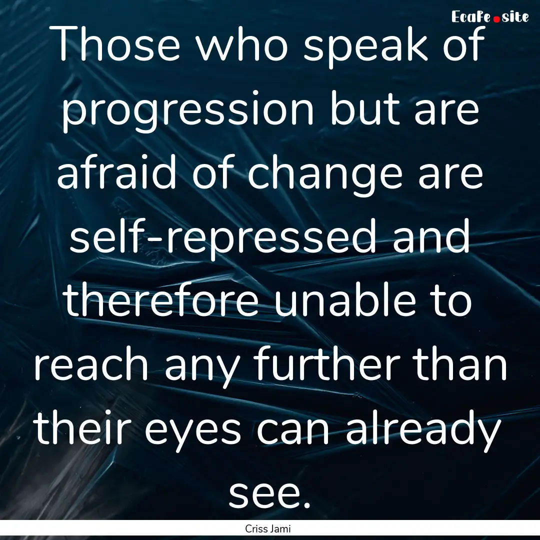 Those who speak of progression but are afraid.... : Quote by Criss Jami