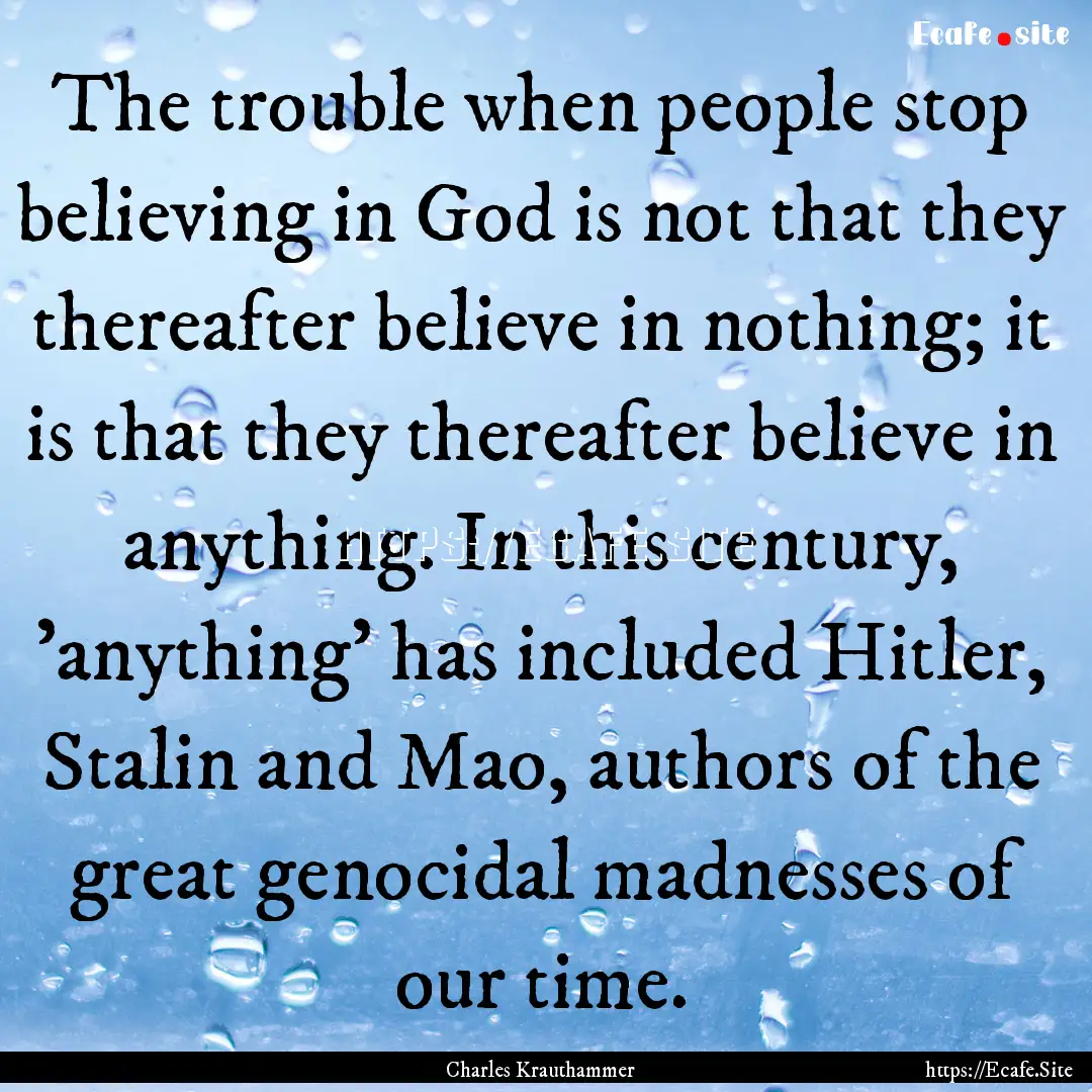 The trouble when people stop believing in.... : Quote by Charles Krauthammer