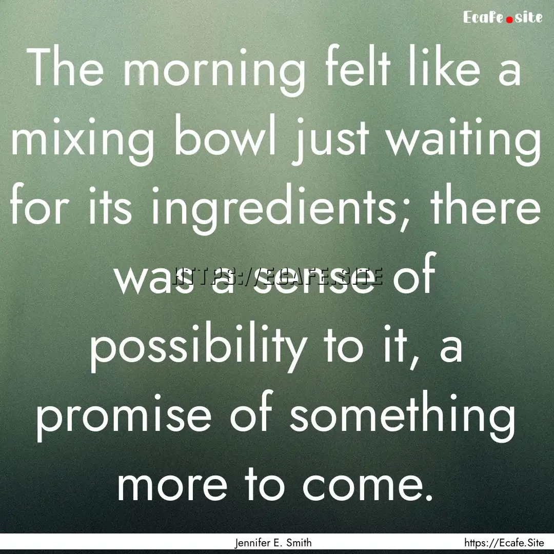 The morning felt like a mixing bowl just.... : Quote by Jennifer E. Smith