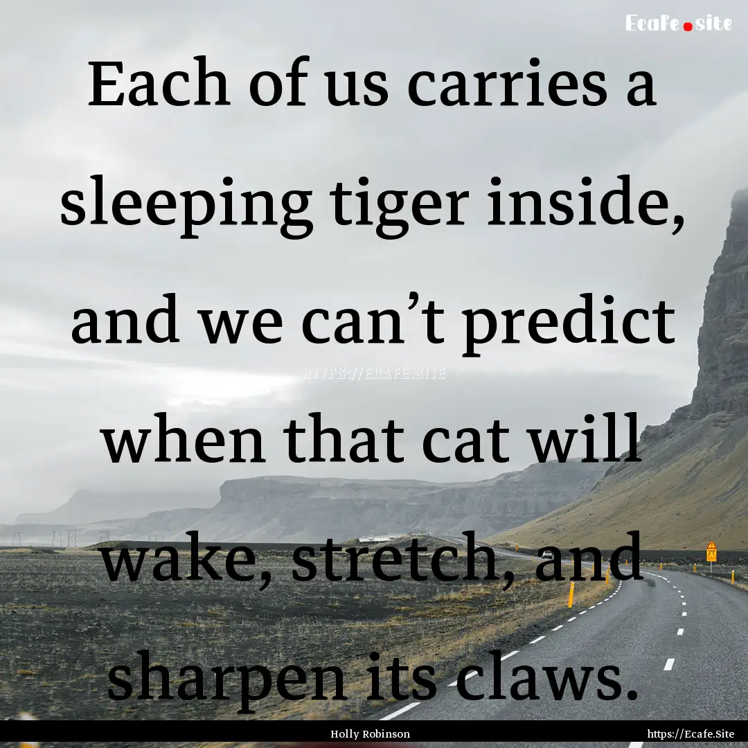 Each of us carries a sleeping tiger inside,.... : Quote by Holly Robinson