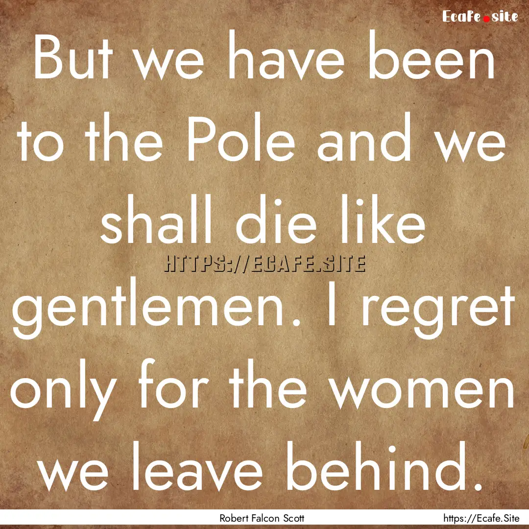 But we have been to the Pole and we shall.... : Quote by Robert Falcon Scott