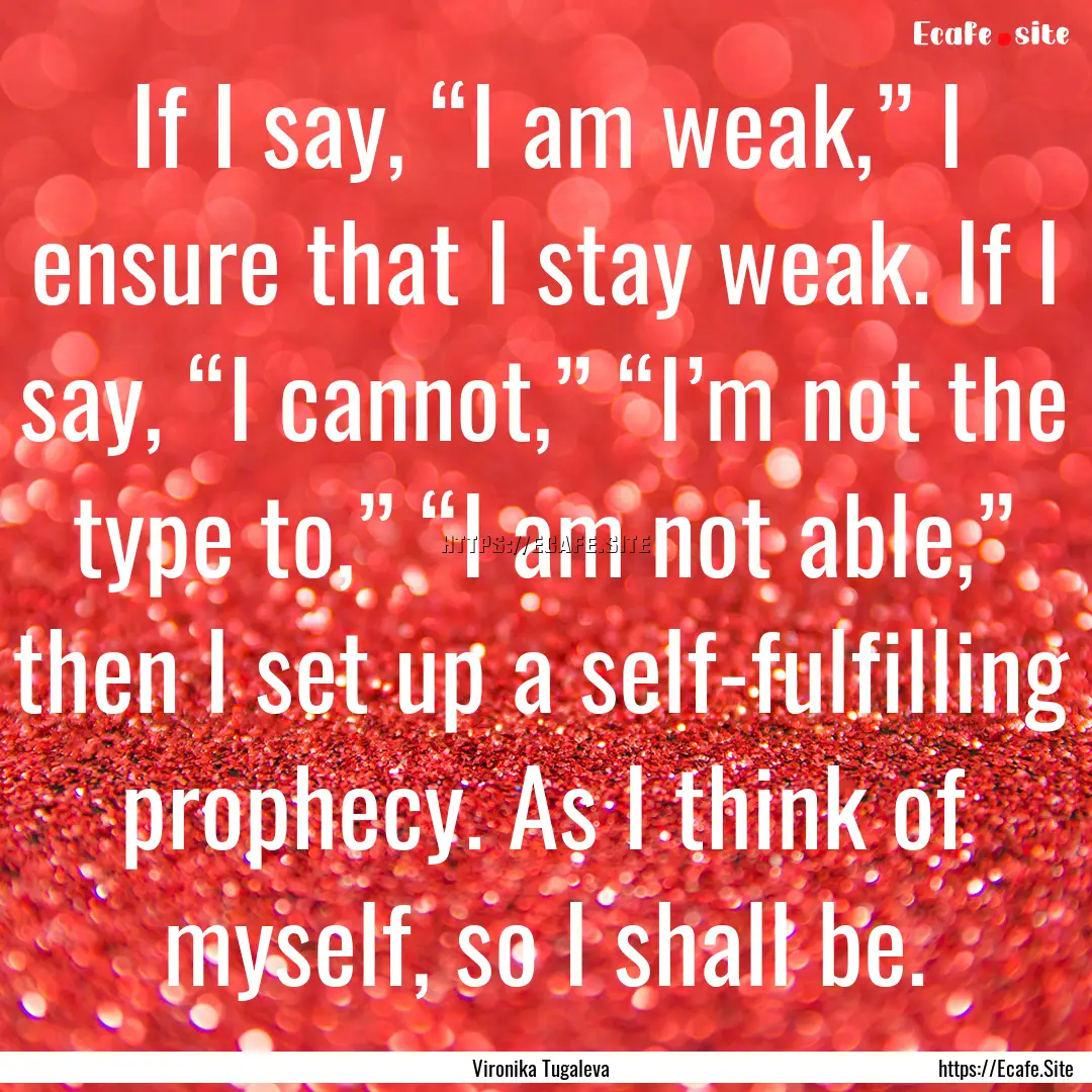 If I say, “I am weak,” I ensure that.... : Quote by Vironika Tugaleva